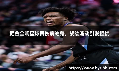 掘金全明星球员伤病缠身，战绩波动引发担忧