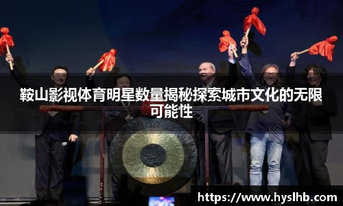 鞍山影视体育明星数量揭秘探索城市文化的无限可能性