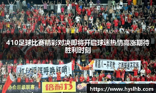 410足球比赛精彩对决即将开启球迷热情高涨期待胜利时刻