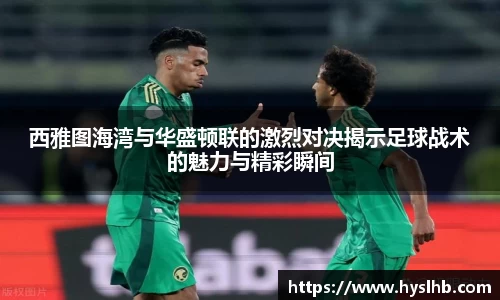 西雅图海湾与华盛顿联的激烈对决揭示足球战术的魅力与精彩瞬间