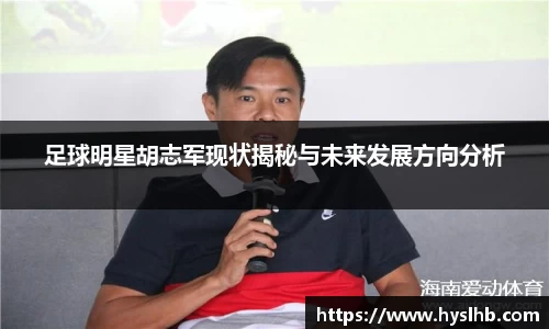 足球明星胡志军现状揭秘与未来发展方向分析