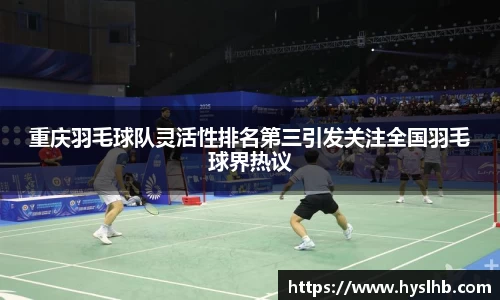 重庆羽毛球队灵活性排名第三引发关注全国羽毛球界热议