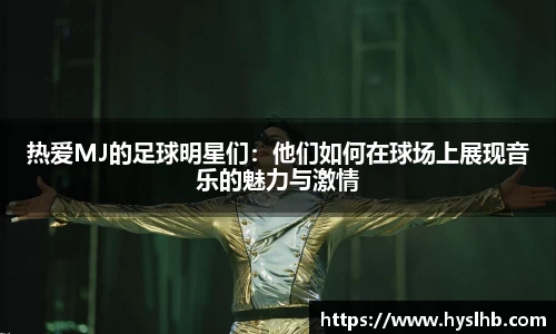 热爱MJ的足球明星们：他们如何在球场上展现音乐的魅力与激情