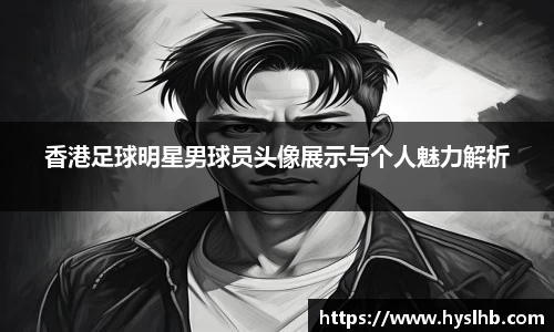 香港足球明星男球员头像展示与个人魅力解析